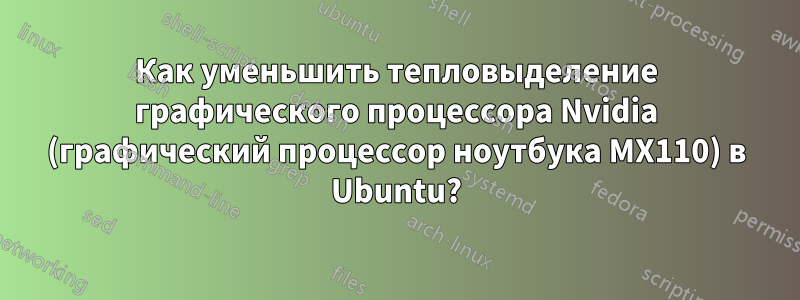 Как уменьшить тепловыделение графического процессора Nvidia (графический процессор ноутбука MX110) в Ubuntu?