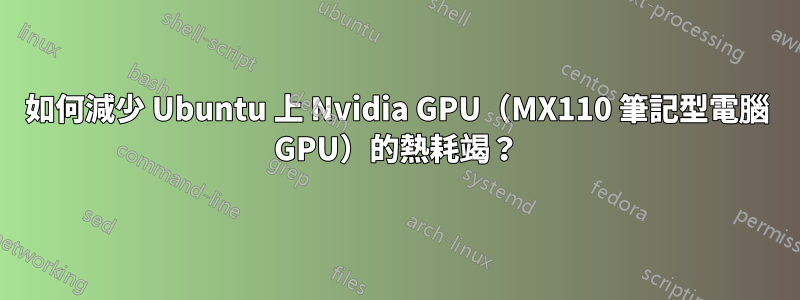 如何減少 Ubuntu 上 Nvidia GPU（MX110 筆記型電腦 GPU）的熱耗竭？