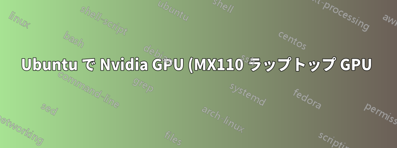 Ubuntu で Nvidia GPU (MX110 ラップトップ GPU) の熱消耗を軽減するにはどうすればよいですか?