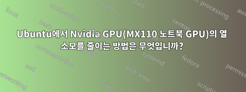 Ubuntu에서 Nvidia GPU(MX110 노트북 GPU)의 열 소모를 줄이는 방법은 무엇입니까?