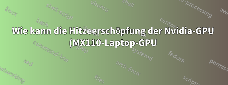 Wie kann die Hitzeerschöpfung der Nvidia-GPU (MX110-Laptop-GPU) unter Ubuntu reduziert werden?