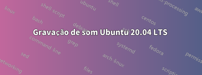 Gravação de som Ubuntu 20.04 LTS