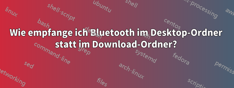 Wie empfange ich Bluetooth im Desktop-Ordner statt im Download-Ordner?