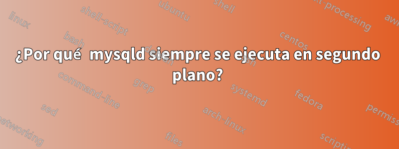 ¿Por qué mysqld siempre se ejecuta en segundo plano?