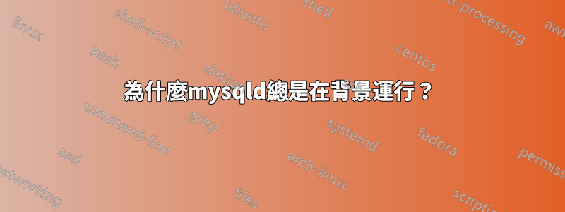 為什麼mysqld總是在背景運行？