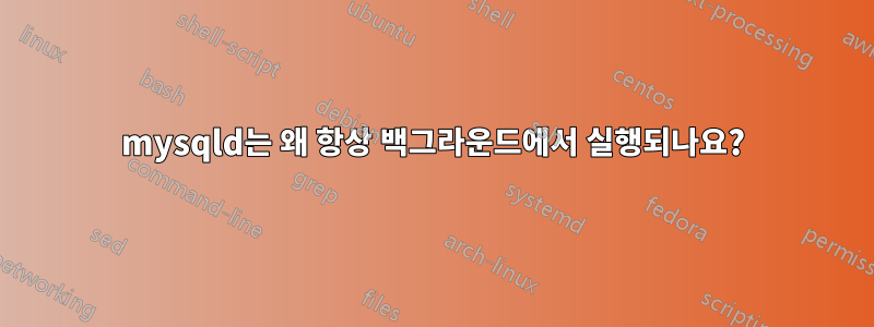 mysqld는 왜 항상 백그라운드에서 실행되나요?