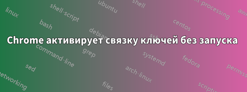 Chrome активирует связку ключей без запуска