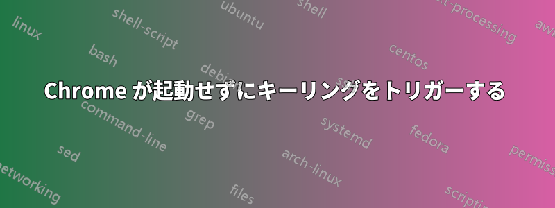 Chrome が起動せずにキーリングをトリガーする