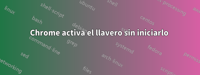 Chrome activa el llavero sin iniciarlo