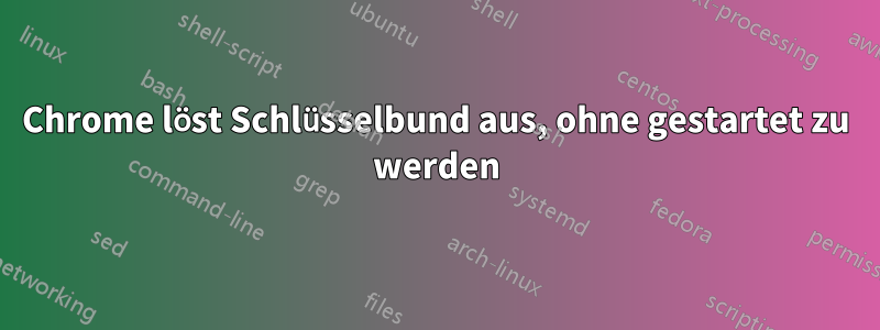 Chrome löst Schlüsselbund aus, ohne gestartet zu werden