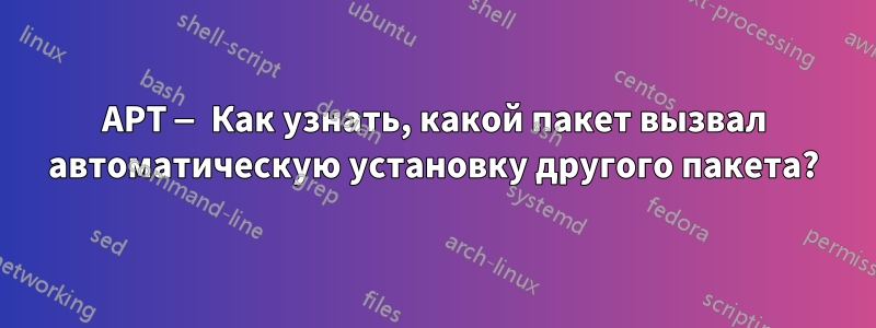 APT — Как узнать, какой пакет вызвал автоматическую установку другого пакета?