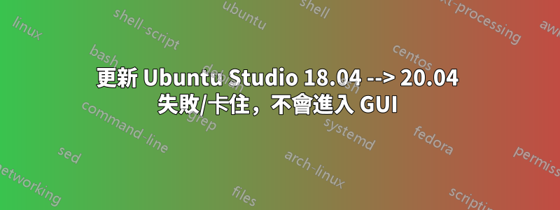 更新 Ubuntu Studio 18.04 --> 20.04 失敗/卡住，不會進入 GUI