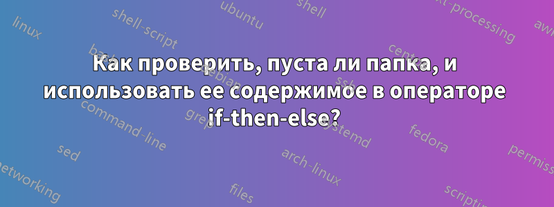 Как проверить, пуста ли папка, и использовать ее содержимое в операторе if-then-else?