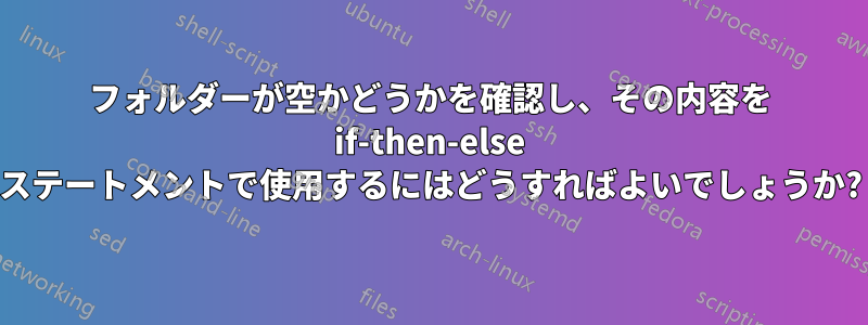 フォルダーが空かどうかを確認し、その内容を if-then-else ステートメントで使用するにはどうすればよいでしょうか?