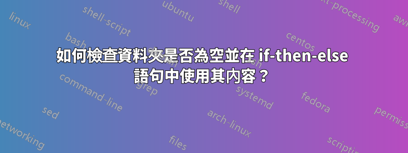 如何檢查資料夾是否為空並在 if-then-else 語句中使用其內容？