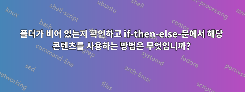 폴더가 비어 있는지 확인하고 if-then-else-문에서 해당 콘텐츠를 사용하는 방법은 무엇입니까?