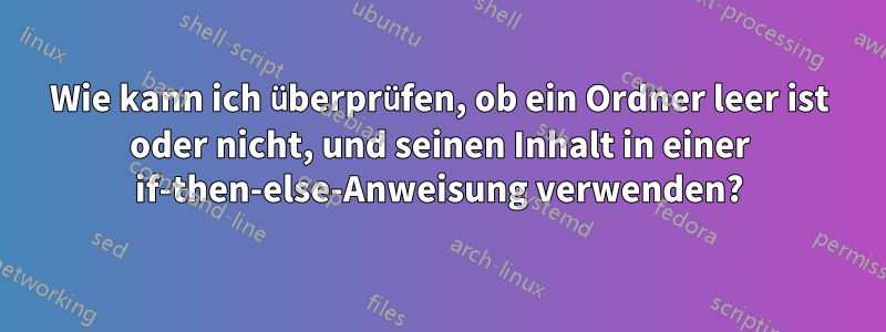 Wie kann ich überprüfen, ob ein Ordner leer ist oder nicht, und seinen Inhalt in einer if-then-else-Anweisung verwenden?