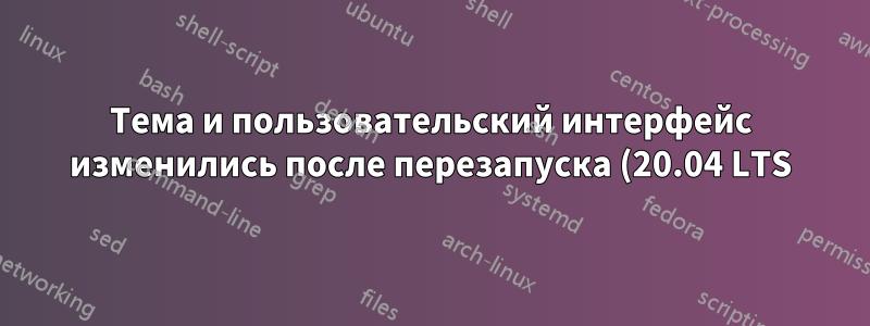 Тема и пользовательский интерфейс изменились после перезапуска (20.04 LTS)