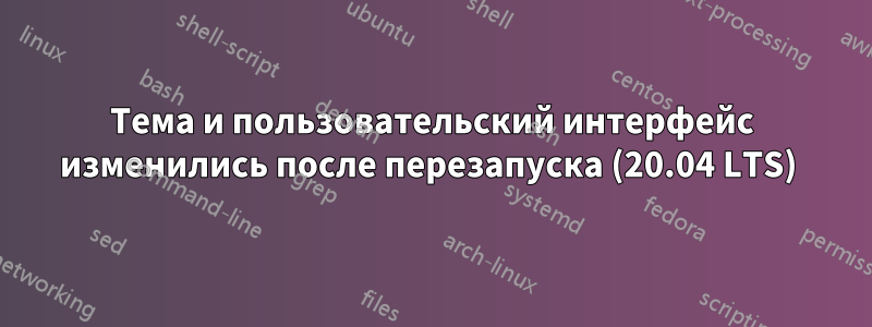 Тема и пользовательский интерфейс изменились после перезапуска (20.04 LTS) 