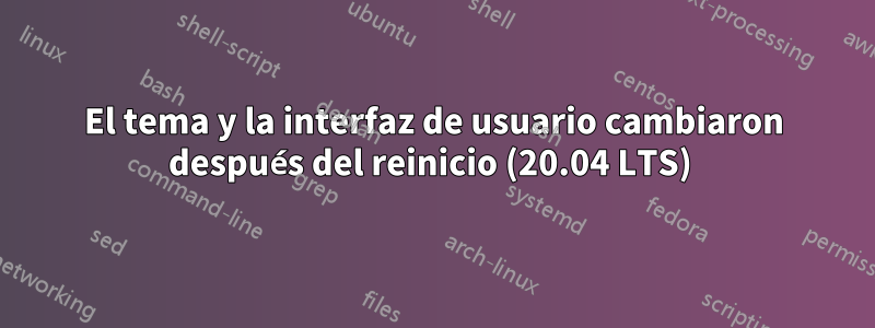 El tema y la interfaz de usuario cambiaron después del reinicio (20.04 LTS) 