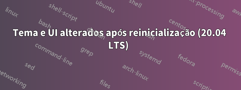 Tema e UI alterados após reinicialização (20.04 LTS) 