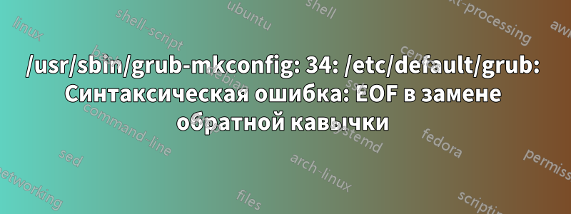 /usr/sbin/grub-mkconfig: 34: /etc/default/grub: Синтаксическая ошибка: EOF в замене обратной кавычки