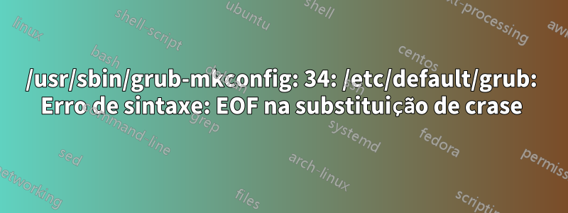 /usr/sbin/grub-mkconfig: 34: /etc/default/grub: Erro de sintaxe: EOF na substituição de crase