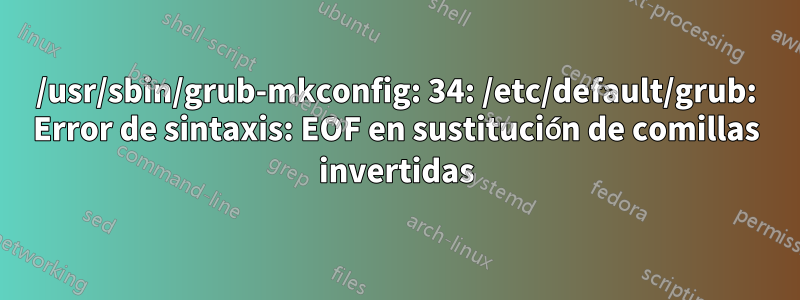 /usr/sbin/grub-mkconfig: 34: /etc/default/grub: Error de sintaxis: EOF en sustitución de comillas invertidas