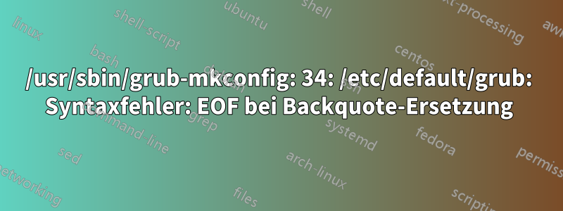 /usr/sbin/grub-mkconfig: 34: /etc/default/grub: Syntaxfehler: EOF bei Backquote-Ersetzung