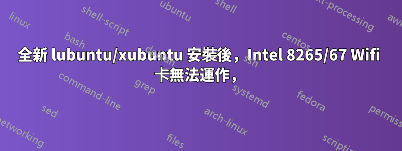 全新 lubuntu/xubuntu 安裝後，Intel 8265/67 Wifi 卡無法運作，