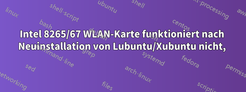 Intel 8265/67 WLAN-Karte funktioniert nach Neuinstallation von Lubuntu/Xubuntu nicht,