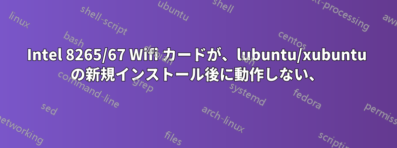 Intel 8265/67 Wifi カードが、lubuntu/xubuntu の新規インストール後に動作しない、