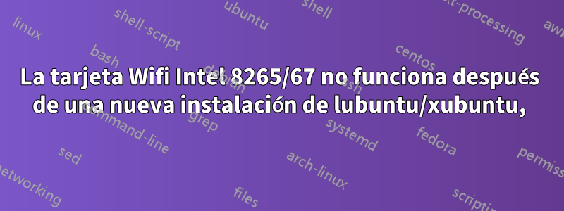 La tarjeta Wifi Intel 8265/67 no funciona después de una nueva instalación de lubuntu/xubuntu,