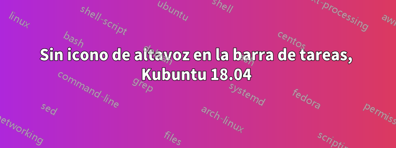 Sin icono de altavoz en la barra de tareas, Kubuntu 18.04