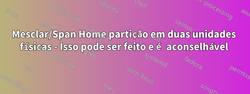 Mesclar/Span Home partição em duas unidades físicas - Isso pode ser feito e é aconselhável