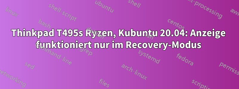 Thinkpad T495s Ryzen, Kubuntu 20.04: Anzeige funktioniert nur im Recovery-Modus