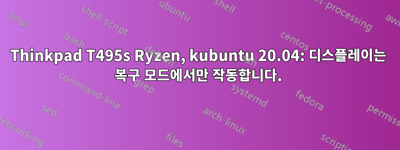 Thinkpad T495s Ryzen, kubuntu 20.04: 디스플레이는 복구 모드에서만 작동합니다.