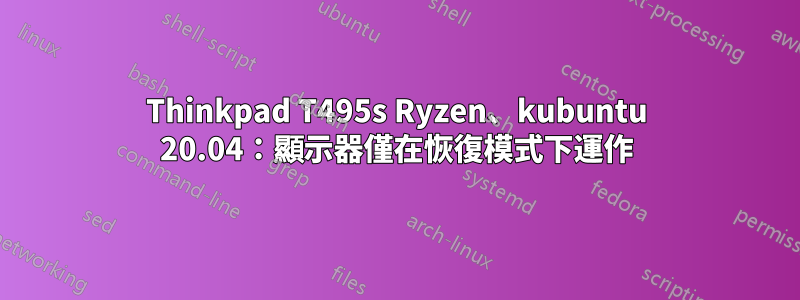 Thinkpad T495s Ryzen、kubuntu 20.04：顯示器僅在恢復模式下運作