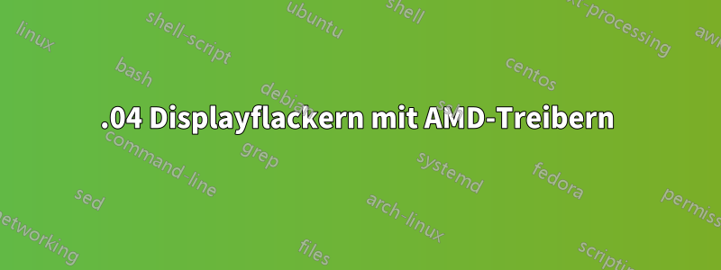 20.04 Displayflackern mit AMD-Treibern