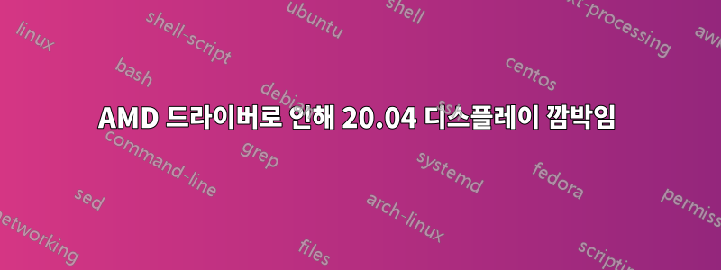 AMD 드라이버로 인해 20.04 디스플레이 깜박임