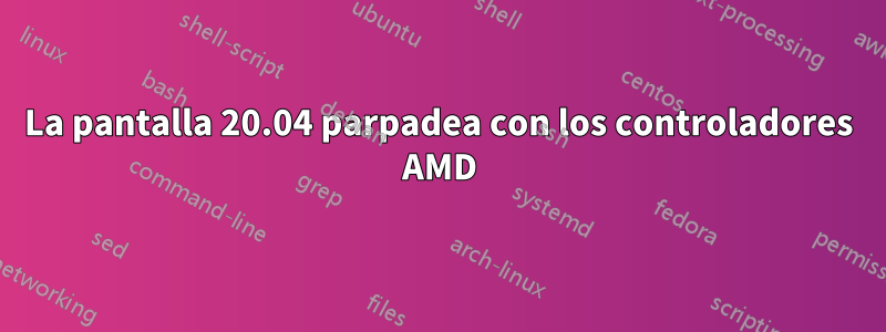 La pantalla 20.04 parpadea con los controladores AMD