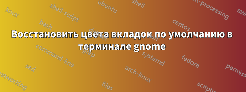 Восстановить цвета вкладок по умолчанию в терминале gnome