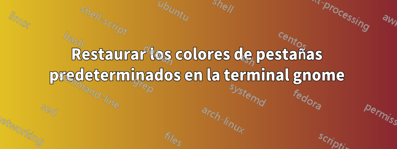 Restaurar los colores de pestañas predeterminados en la terminal gnome