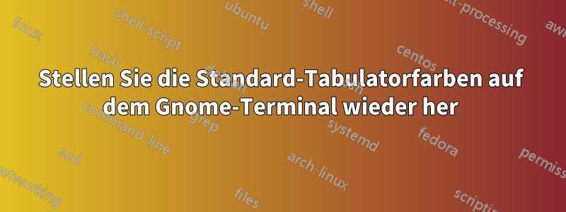 Stellen Sie die Standard-Tabulatorfarben auf dem Gnome-Terminal wieder her