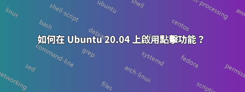 如何在 Ubuntu 20.04 上啟用點擊功能？