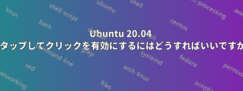 Ubuntu 20.04 でタップしてクリックを有効にするにはどうすればいいですか?