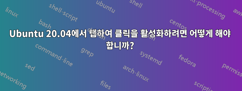 Ubuntu 20.04에서 탭하여 클릭을 활성화하려면 어떻게 해야 합니까?