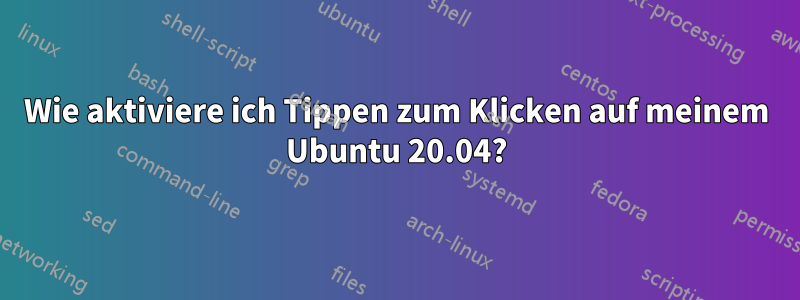 Wie aktiviere ich Tippen zum Klicken auf meinem Ubuntu 20.04?