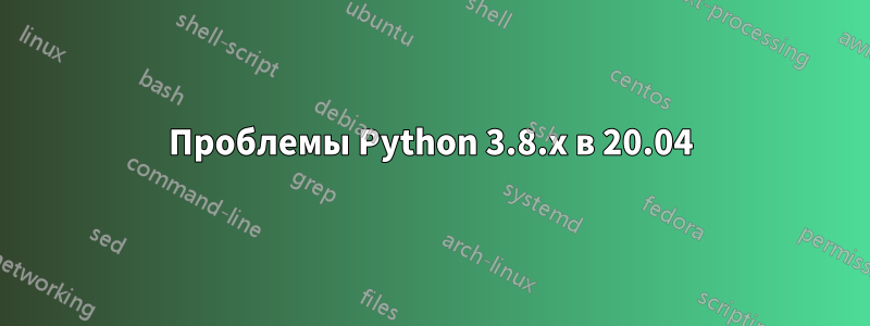 Проблемы Python 3.8.x в 20.04