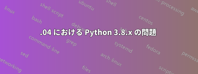 20.04 における Python 3.8.x の問題